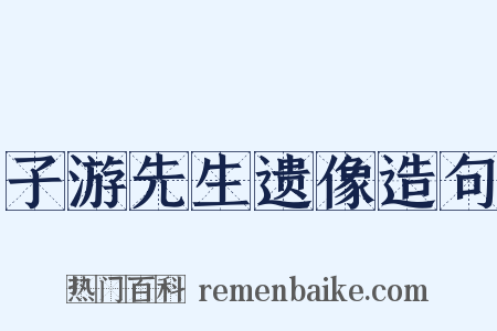 子游先生遗像造句是什么意思的图片